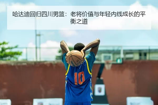 哈达迪回归四川男篮：老将价值与年轻内线成长的平衡之道